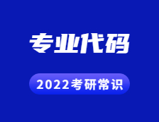 2022考研常識：帶你了解考研專業代碼的用處！