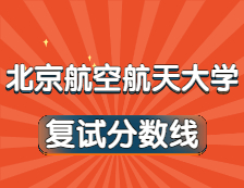 2021考研34所自主劃線院校分數線：北京航空航天大學復試分數線_復試時間_國家線公布??！